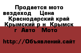 Продается мото вездеход  › Цена ­ 30 000 - Краснодарский край, Крымский р-н, Крымск г. Авто » Мото   